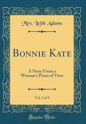 Read online Bonnie Kate, Vol. 2 of 3: A Story from a Woman's Point of View (Classic Reprint) - Mrs Leith Adams | PDF