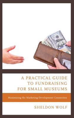Download A Practical Guide to Fundraising for Small Museums: Maximizing the Marketing-Development Connection - Sheldon Wolf | ePub