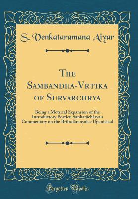Read online The Sambandha-Vārtika of Surēṣvarāchārya: Being a Metrical Expansion of the Introductory Portion Sankarāchārya's Commentary on the Brihadāranyaka-Upanishad (Classic Reprint) - S Venkataramana Aiyar | ePub