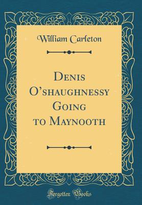 Download Denis O'Shaughnessy Going to Maynooth (Classic Reprint) - William Carleton | PDF