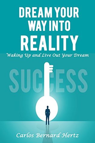Read online Dream Your Way Into Reality: Waking Up and Live Out Your Dream - Carlos Bernard Hertz file in ePub