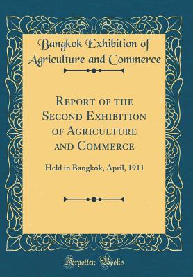 Read Report of the Second Exhibition of Agriculture and Commerce: Held in Bangkok, April, 1911 (Classic Reprint) - Bangkok Exhibition of Agricult Commerce | ePub
