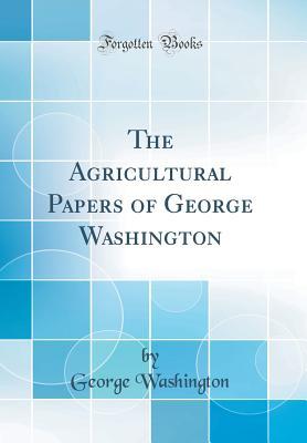 Read The Agricultural Papers of George Washington (Classic Reprint) - George Washington | PDF