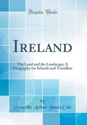 Read online Ireland: The Land and the Landscape; A Geography for Schools and Travellers (Classic Reprint) - Grenville Arthur James Cole file in ePub