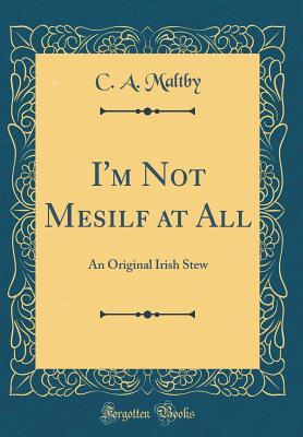 Read I'm Not Mesilf at All: An Original Irish Stew (Classic Reprint) - C a Maltby | PDF