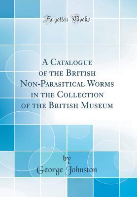 Read A Catalogue of the British Non-Parasitical Worms in the Collection of the British Museum (Classic Reprint) - Georg Johnston file in PDF
