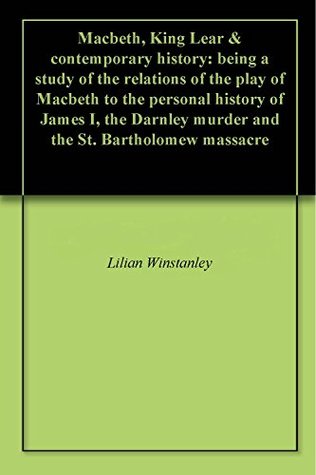 Download Macbeth, King Lear & contemporary history: being a study of the relations of the play of Macbeth to the personal history of James I, the Darnley murder and the St. Bartholomew massacre - Lilian Winstanley file in ePub