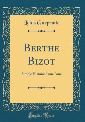 Read online Berthe Bizot: Simple Histoire d'Une AME (Classic Reprint) - Louis Guepratte | PDF