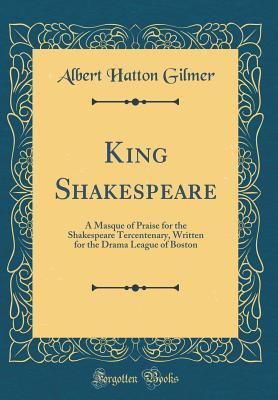 Download King Shakespeare: A Masque of Praise for the Shakespeare Tercentenary, Written for the Drama League of Boston (Classic Reprint) - Albert Hatton Gilmer | PDF