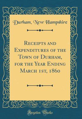 Download Receipts and Expenditures of the Town of Durham, for the Year Ending March 1st, 1860 (Classic Reprint) - Durham New Hampshire file in ePub
