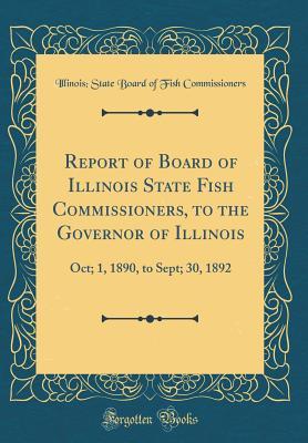 Read online Report of Board of Illinois State Fish Commissioners, to the Governor of Illinois: Oct; 1, 1890, to Sept; 30, 1892 (Classic Reprint) - Illinois State Board of Commissioners file in PDF