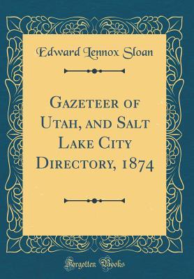 Read Gazeteer of Utah, and Salt Lake City Directory, 1874 (Classic Reprint) - Edward Lennox Sloan file in PDF