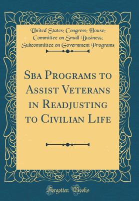 Read Sba Programs to Assist Veterans in Readjusting to Civilian Life (Classic Reprint) - United States Congress House Programs file in ePub