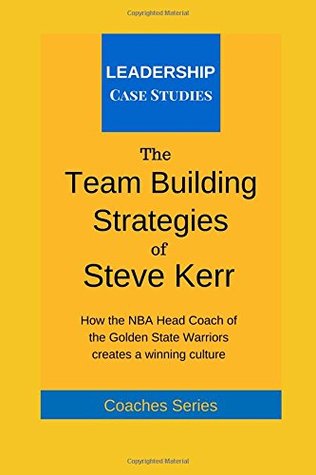 Read online The Team Building Strategies of Steve Kerr: How the NBA Head Coach of the Golden State Warriors Creates a Winning Culture - Leadership Case Studies file in PDF