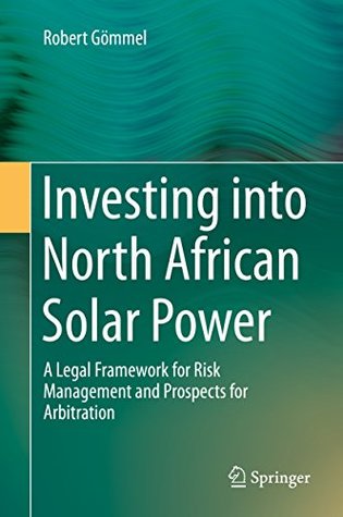 Download Investing into North African Solar Power: A Legal Framework for Risk Management and Prospects for Arbitration - Robert Gömmel file in ePub