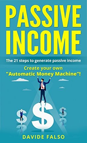 Read online PASSIVE INCOME: THE 21 STEPS TO GENERATE PASSIVE INCOME. Create your own Automatic Money Machine! Create your first ONLINE BUSINESS! - Davide Falso | ePub