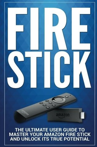Read Fire Stick: The Ultimate User guide to Master Your Amazon Fire Stick and Unlock its True Potential: Volume 1 (including Tips and Tricks, the 2018 updated user guide,home tv,digital media) - Alexa Adams | PDF