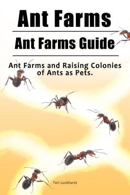 Read online Ant Farms. Ant Farms Guide. Ant Farms and Raising Colonies of Ants as Pets. - Tori Luckhurst | PDF