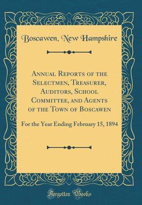 Read online Annual Reports of the Selectmen, Treasurer, Auditors, School Committee, and Agents of the Town of Boscawen: For the Year Ending February 15, 1894 (Classic Reprint) - Boscawen New Hampshire file in ePub