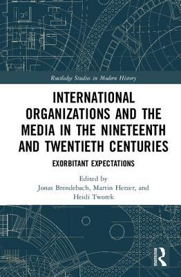 Download International Organizations and the Media in the Nineteenth and Twentieth Centuries: Exorbitant Expectations - Jonas Brendebach | ePub