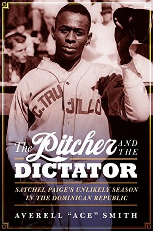 Read online The Pitcher and the Dictator: Satchel Paige's Unlikely Season in the Dominican Republic - Averell Ace Smith file in PDF