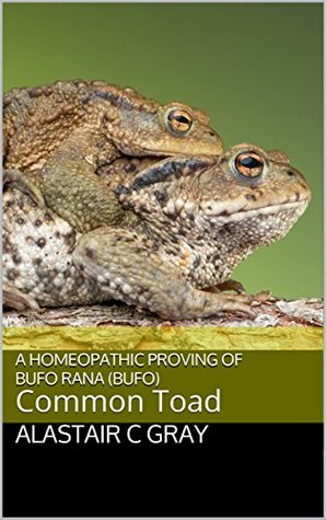 Read online A Homeopathic Proving of Bufo Rana (Bufo): Common Toad (Experience of Medicine   Hahnemannian Provings Book 6) - Alastair C Gray | PDF
