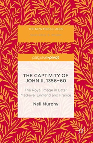 Download The Captivity of John II, 1356-60: The Royal Image in Later Medieval England and France (The New Middle Ages) - Neil Murphy file in ePub