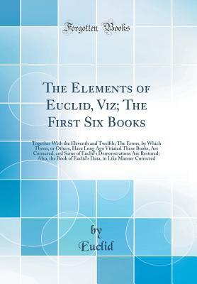 Download The Elements of Euclid, Viz; The First Six Books: Together with the Eleventh and Twelfth; The Errors, by Which Theon, or Others, Have Long Ago Vitiated These Books, Are Corrected, and Some of Euclid's Demonstrations Are Restored; Also, the Book of Euclid' - Euclid file in PDF