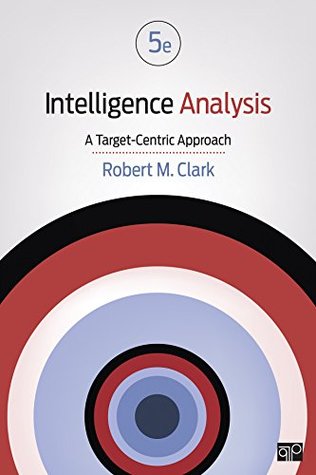 Read online Intelligence Analysis: A Target-Centric Approach - Robert Morris Clark | ePub