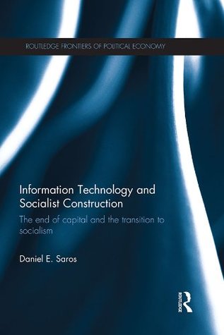 Read online Information Technology and Socialist Construction: The End of Capital and the Transition to Socialism (Routledge Frontiers of Political Economy) - Daniel E. Saros file in ePub