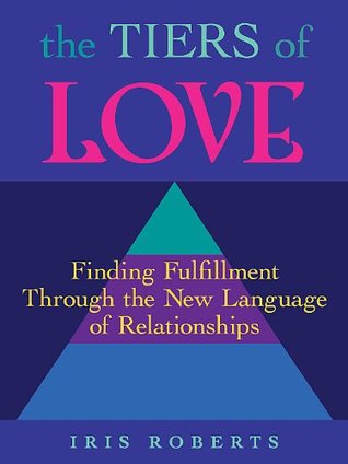 Read The Tiers of Love: Finding Fulfillment Through the New Language of Relationships - Iris Roberts | PDF