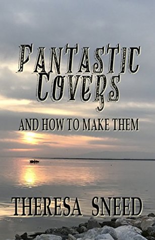 Read Fantastic Covers and How to Make Them (So You Want to Write Book 2) - Theresa Sneed | PDF
