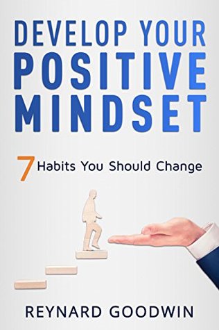 Read online Develop Your Positive Mindset: 7 Habits You Should Change - Reynard Goodwin | ePub