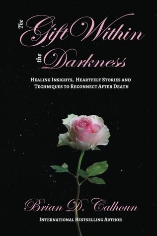 Download The Gift Within the Darkness: Healing Insights, Heartfelt Stories and Techniques to Reconnect after Death - Brian D. Calhoun file in PDF