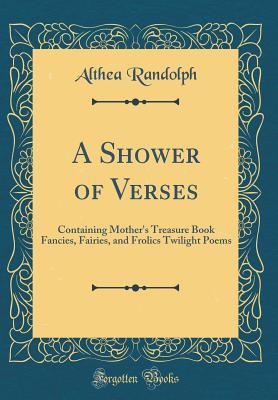 Read online A Shower of Verses: Containing Mother's Treasure Book Fancies, Fairies, and Frolics Twilight Poems (Classic Reprint) - Althea Randolph | PDF