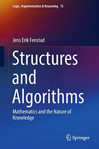 Read online Structures and Algorithms: Mathematics and the Nature of Knowledge (Logic, Argumentation & Reasoning) - Jens Erik Fenstad file in PDF