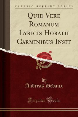 Read online Quid Vere Romanum Lyricis Horatii Carminibus Insit (Classic Reprint) - Andreas Devaux | PDF