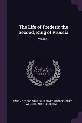 Read The Life of Frederic the Second, King of Prussia; Volume 1 - Baron George Agar Ellis Dover | PDF