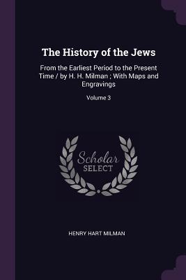 Read online The History of the Jews: From the Earliest Period to the Present Time / By H. H. Milman; With Maps and Engravings; Volume 3 - Henry Hart Milman file in PDF