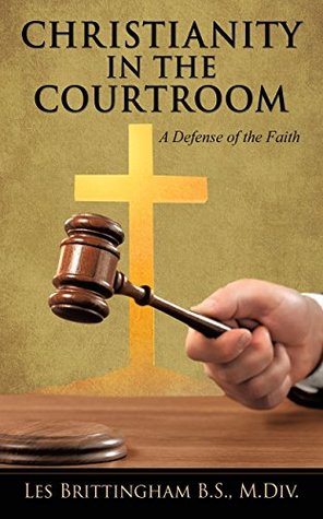 Read CHRISTIANITY IN THE COURTROOM: A Defense of the Faith - Les Brittingham | ePub