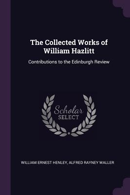 Read online The Collected Works of William Hazlitt: Contributions to the Edinburgh Review - William Hazlitt file in PDF