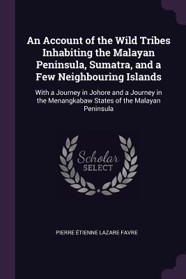 Read online An Account of the Wild Tribes Inhabiting the Malayan Peninsula, Sumatra, and a Few Neighbouring Islands: With a Journey in Johore and a Journey in the Menangkabaw States of the Malayan Peninsula - Pierre Etienne Lazare Favre file in PDF