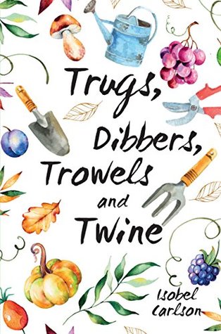 Download Trugs, Dibbers, Trowels and Twine: Gardening Tips, Words of Wisdom and Inspiration on the Simplest of Pleasures - Isobel Carlson file in ePub