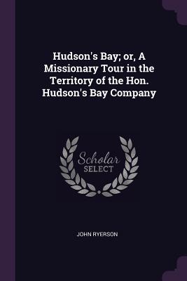 Download Hudson's Bay; Or, a Missionary Tour in the Territory of the Hon. Hudson's Bay Company - John Ryerson | ePub
