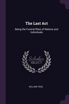 Download The Last Act: Being the Funeral Rites of Nations and Individuals - William Tegg file in PDF