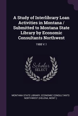 Download A Study of Interlibrary Loan Activities in Montana / Submitted to Montana State Library by Economic Consultants Northwest: 1988 V.1 - Economic Consultants Northwest | PDF