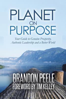 Read online Planet on Purpose: Your Guide to Genuine Prosperity, Authentic Leadership and a Better World - Brandon Peele | PDF
