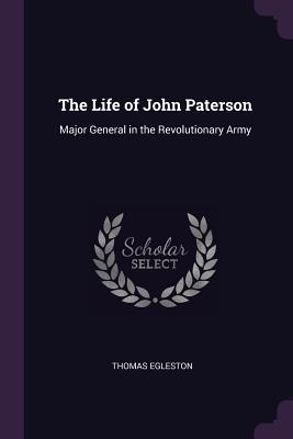 Download The Life of John Paterson: Major General in the Revolutionary Army - Thomas Egleston | PDF