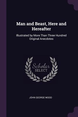 Read Man and Beast, Here and Hereafter: Illustrated by More Than Three Hundred Original Anecdotes - John George Wood file in ePub
