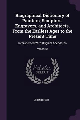 Read online Biographical Dictionary of Painters, Sculptors, Engravers, and Architects, from the Earliest Ages to the Present Time: Interspersed with Original Anecdotes; Volume 2 - John Gould file in ePub